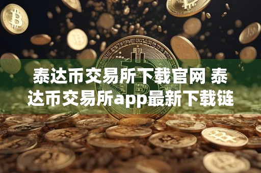 泰达币交易所下载官网 泰达币交易所app最新下载链接