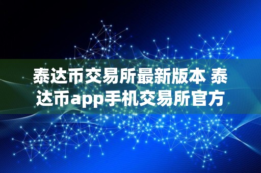 泰达币交易所最新版本 泰达币app手机交易所官方