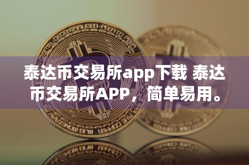 泰达币交易所app下载 泰达币交易所APP，简单易用。