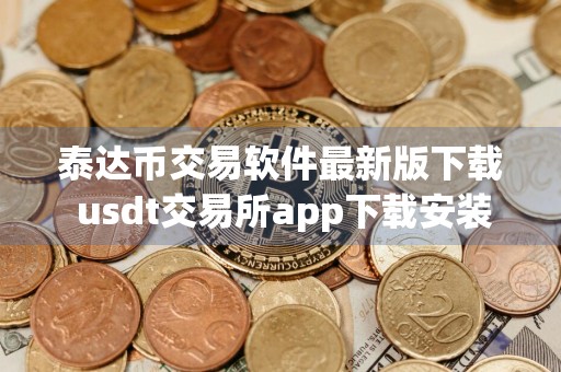 泰达币交易软件最新版下载 usdt交易所app下载安装