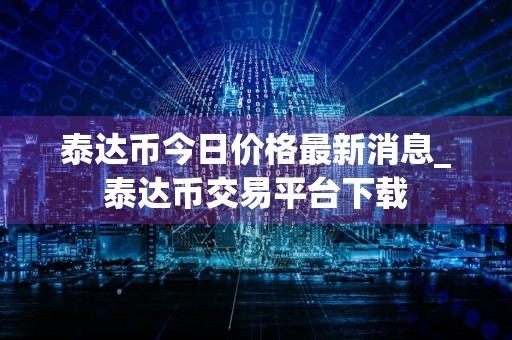 泰达币今日价格最新消息_泰达币交易平台下载