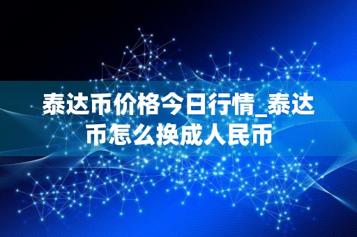 泰达币价格今日行情_泰达币怎么换成人民币