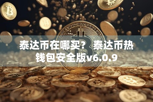 泰达币在哪买？ 泰达币热钱包安全版v6.0.9