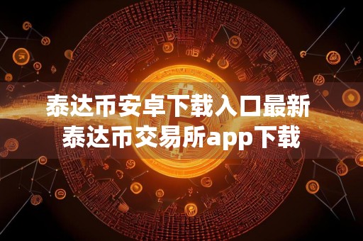 泰达币安卓下载入口最新 泰达币交易所app下载