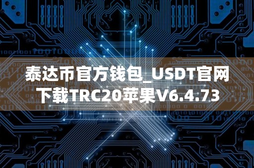 泰达币官方钱包_USDT官网下载TRC20苹果V6.4.73