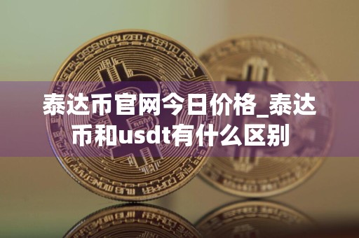 泰达币官网今日价格_泰达币和usdt有什么区别