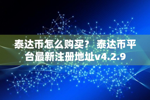 泰达币怎么购买？ 泰达币平台最新注册地址v4.2.9