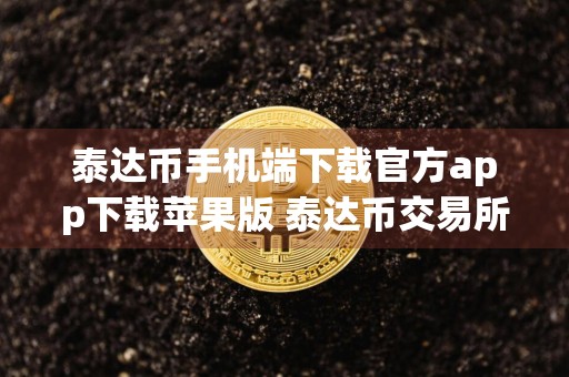 泰达币手机端下载官方app下载苹果版 泰达币交易所官方app