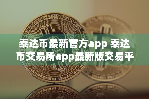 泰达币最新官方app 泰达币交易所app最新版交易平台