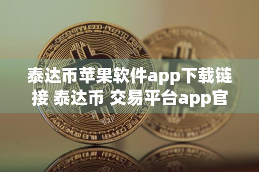 泰达币苹果软件app下载链接 泰达币 交易平台app官网下载