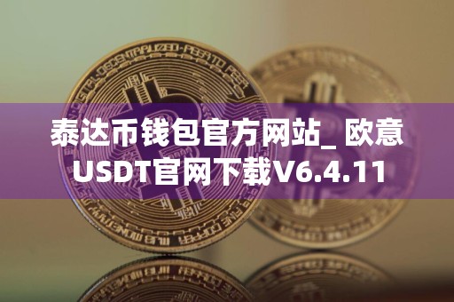 泰达币钱包官方网站_ 欧意USDT官网下载V6.4.11