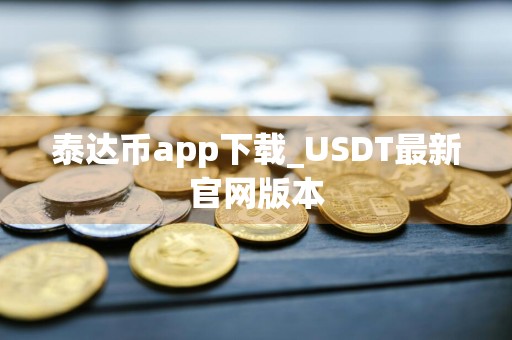 泰达币app下载_USDT最新官网版本