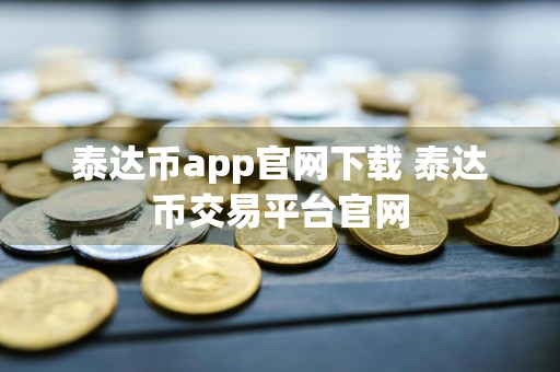 泰达币app官网下载 泰达币交易平台官网