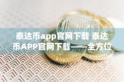 泰达币app官网下载 泰达币APP官网下载——全方位虚拟货币管理工具