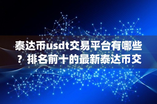 泰达币usdt交易平台有哪些？排名前十的最新泰达币交易app