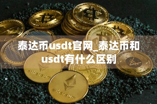 泰达币usdt官网_泰达币和usdt有什么区别