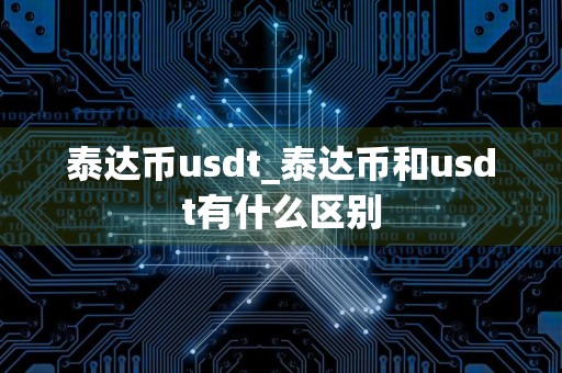 泰达币usdt_泰达币和usdt有什么区别