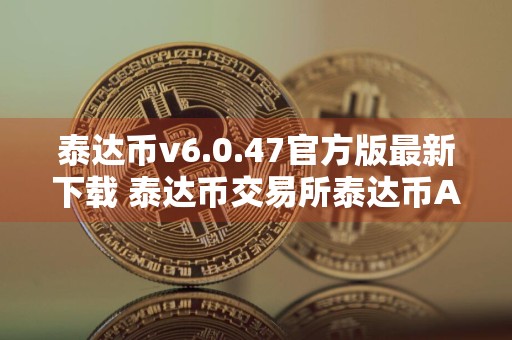 泰达币v6.0.47官方版最新下载 泰达币交易所泰达币APP下载连接