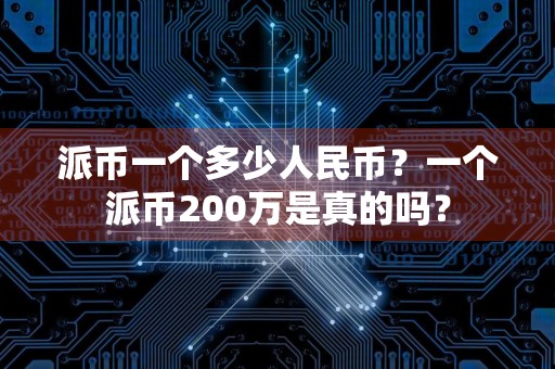 派币一个多少人民币？一个派币200万是真的吗？