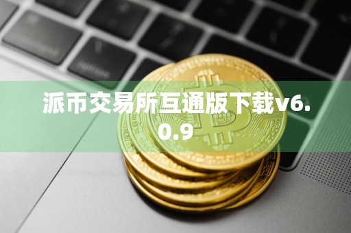 派币交易所互通版下载v6.0.9