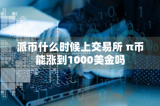 派币什么时候上交易所 π币能涨到1000美金吗