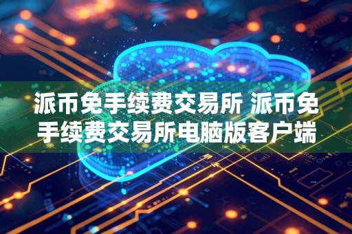 派币免手续费交易所 派币免手续费交易所电脑版客户端v5.3.9