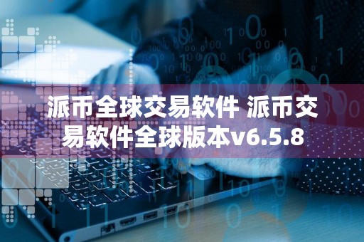 派币全球交易软件 派币交易软件全球版本v6.5.8