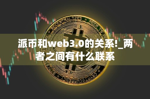 派币和web3.0的关系!_两者之间有什么联系