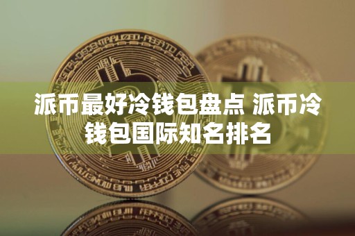 派币最好冷钱包盘点 派币冷钱包国际知名排名