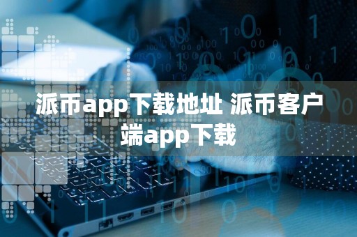 派币app下载地址 派币客户端app下载