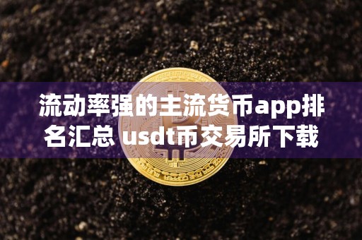 流动率强的主流货币app排名汇总 usdt币交易所下载