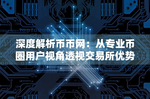 深度解析币币网：从专业币圈用户视角透视交易所优势与潜力