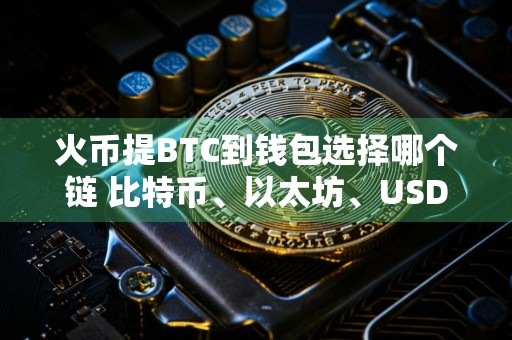 火币提BTC到钱包选择哪个链 比特币、以太坊、USDT等链详细对比