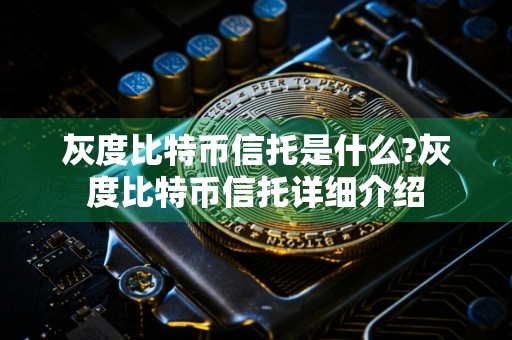 灰度比特币信托是什么?灰度比特币信托详细介绍