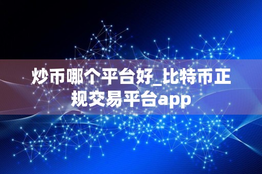 炒币哪个平台好_比特币正规交易平台app