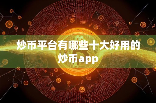 炒币平台有哪些十大好用的炒币app