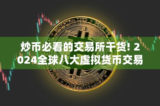 炒币必看的交易所干货! 2024全球八大虚拟货币交易所排名