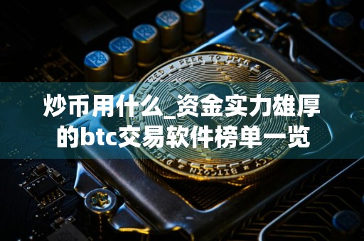 炒币用什么_资金实力雄厚的btc交易软件榜单一览