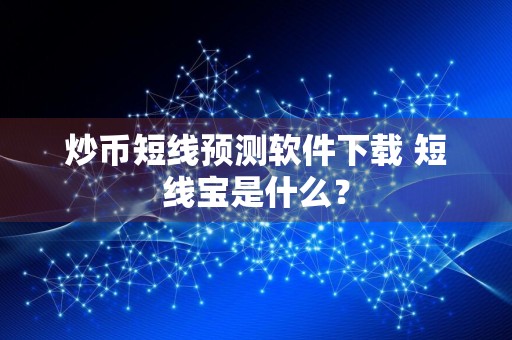 炒币短线预测软件下载 短线宝是什么？