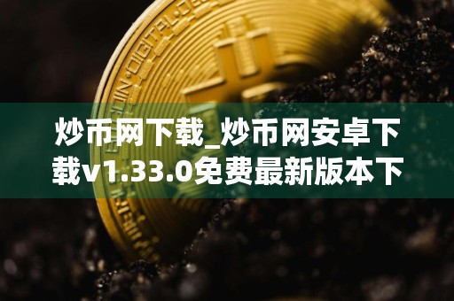 炒币网下载_炒币网安卓下载v1.33.0免费最新版本下载