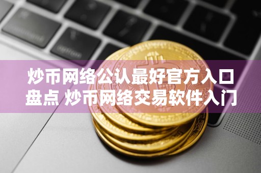 炒币网络公认最好官方入口盘点 炒币网络交易软件入门选择排名