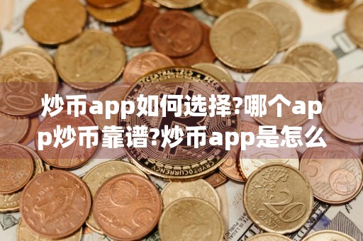 炒币app如何选择?哪个app炒币靠谱?炒币app是怎么赚钱的?