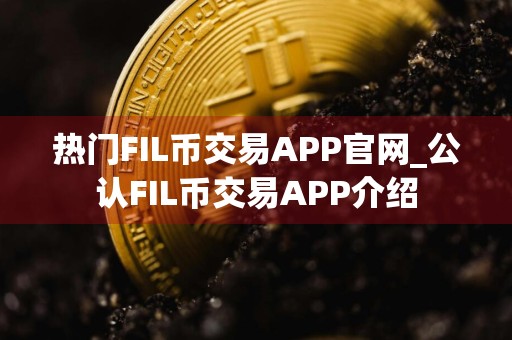 热门FIL币交易APP官网_公认FIL币交易APP介绍