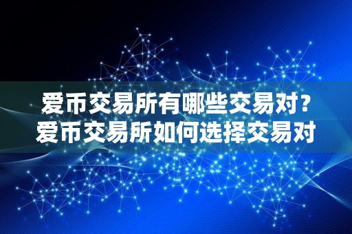 爱币交易所有哪些交易对？爱币交易所如何选择交易对？