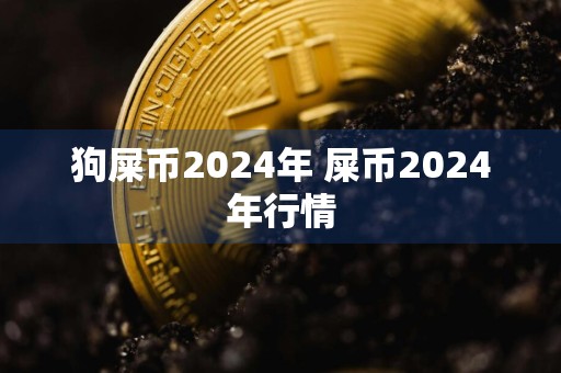 狗屎币2024年 屎币2024年行情