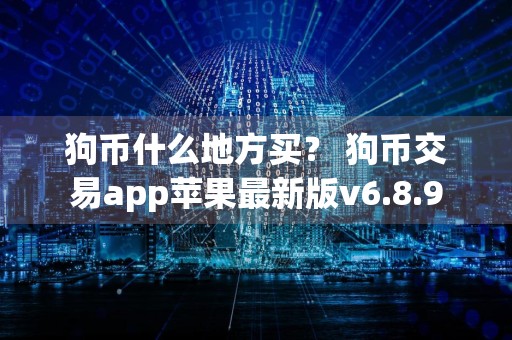 狗币什么地方买？ 狗币交易app苹果最新版v6.8.9