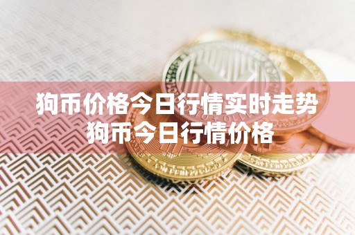 狗币价格今日行情实时走势 狗币今日行情价格
