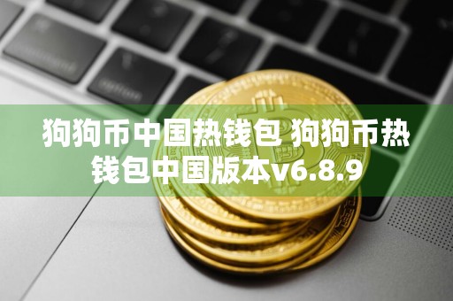 狗狗币中国热钱包 狗狗币热钱包中国版本v6.8.9