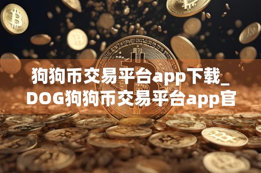 狗狗币交易平台app下载_DOG狗狗币交易平台app官网版