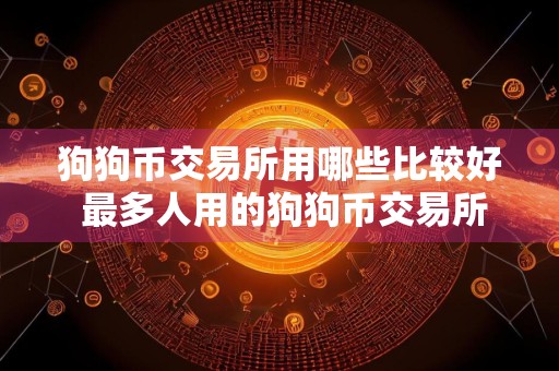 狗狗币交易所用哪些比较好 最多人用的狗狗币交易所很好用